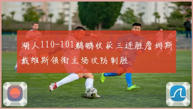 湖人110-101鹈鹕收获三连胜詹姆斯戴维斯领衔主场攻防制胜