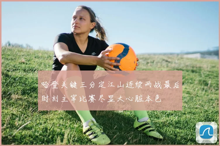 哈登关键三分定江山连续两战最后时刻主宰比赛尽显大心脏本色