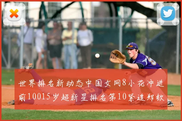 世界排名新动态中国女网8小花冲进前10015岁超新星排名第10紧追郑钦文王欣瑜