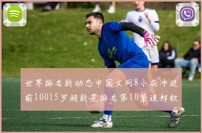 世界排名新动态中国女网8小花冲进前10015岁超新星排名第10紧追郑钦文王欣瑜