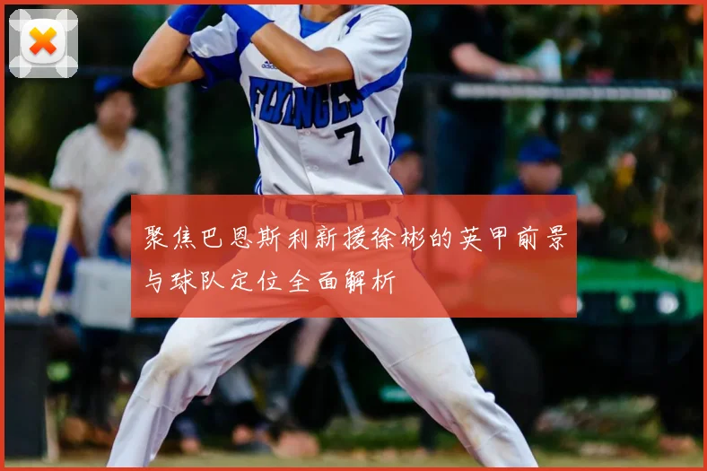 聚焦巴恩斯利新援徐彬的英甲前景与球队定位全面解析