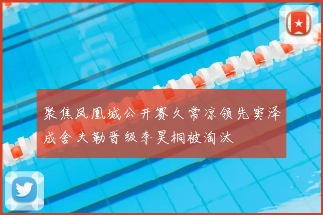 聚焦凤凰城公开赛久常凉领先窦泽成舍夫勒晋级李昊桐被淘汰