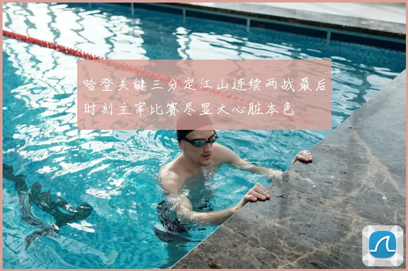 哈登关键三分定江山连续两战最后时刻主宰比赛尽显大心脏本色