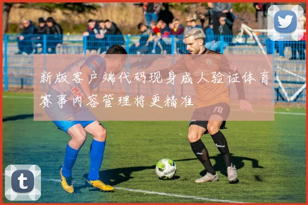 新版客户端代码现身成人验证体育赛事内容管理将更精准