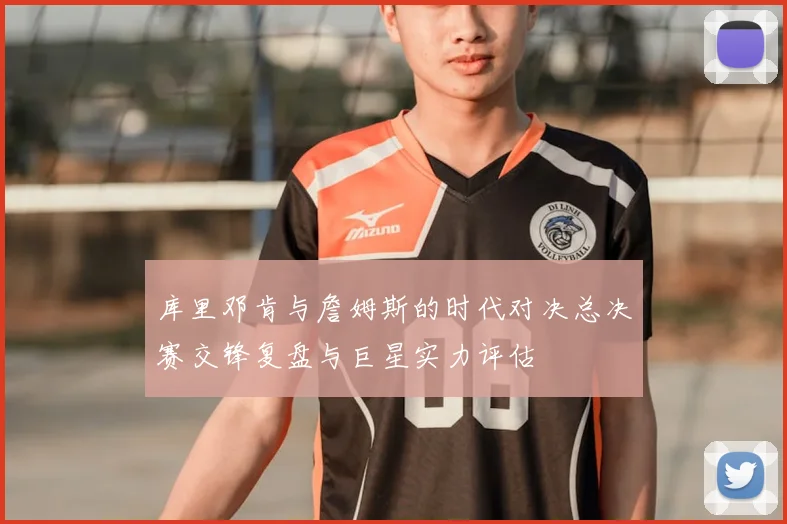 库里邓肯与詹姆斯的时代对决总决赛交锋复盘与巨星实力评估