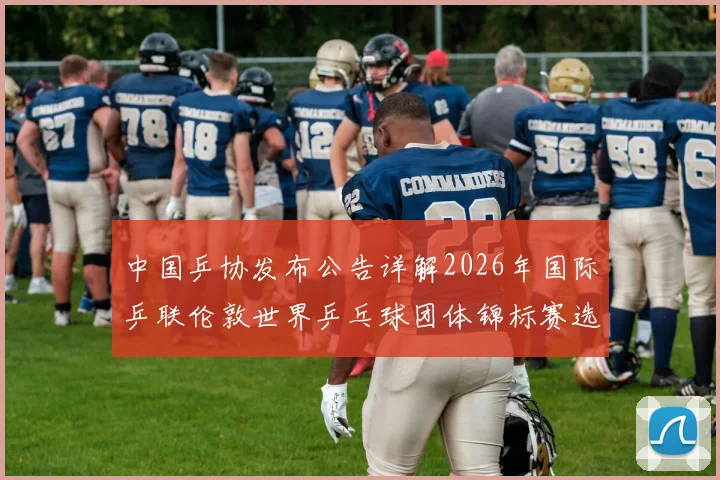 中国乒协发布公告详解2026年国际乒联伦敦世界乒乓球团体锦标赛选拔方案