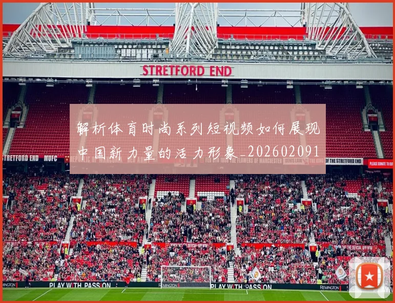 解析体育时尚系列短视频如何展现中国新力量的活力形象_20260209145447